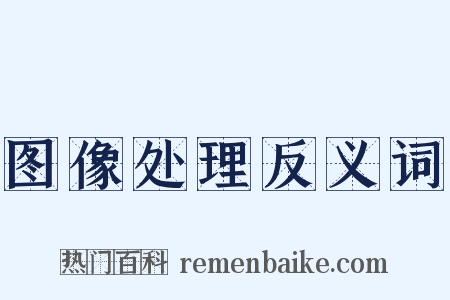 图像处理反义词是什么意思的图片